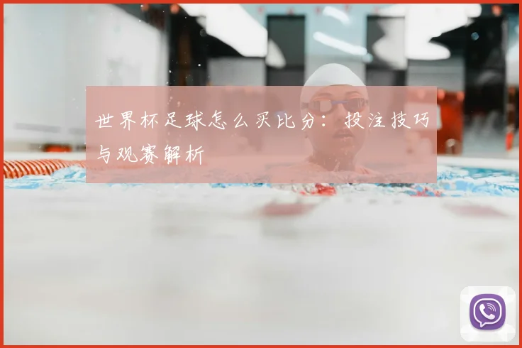 世界杯足球怎么买比分：投注技巧与观赛解析
