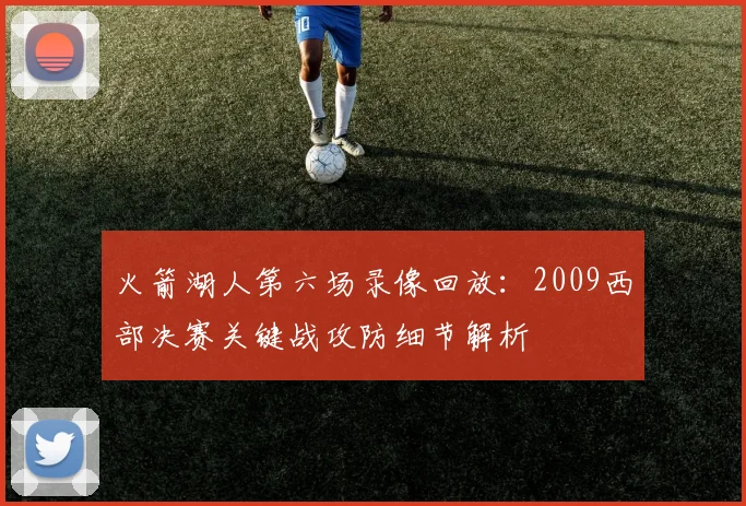 火箭湖人第六场录像回放：2009西部决赛关键战攻防细节解析