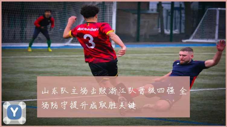 山东队主场击败浙江队晋级四强 全场防守提升成取胜关键