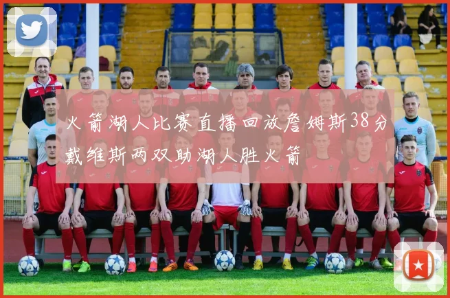 火箭湖人比赛直播回放詹姆斯38分戴维斯两双助湖人胜火箭