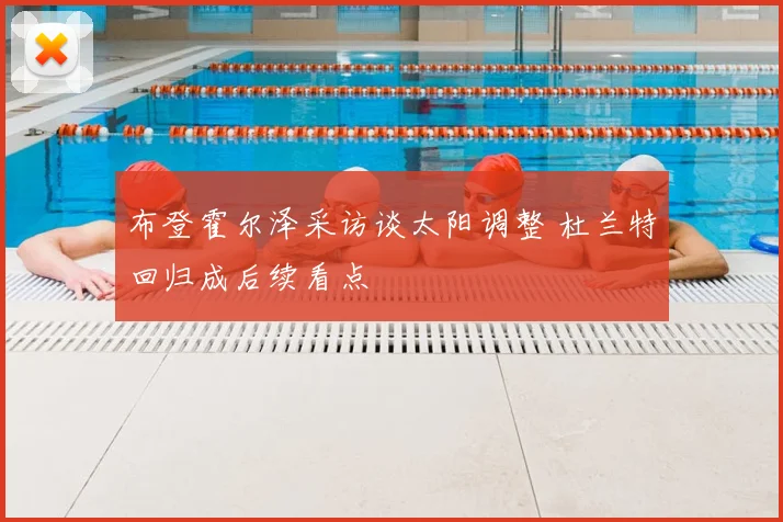 布登霍尔泽采访谈太阳调整 杜兰特回归成后续看点