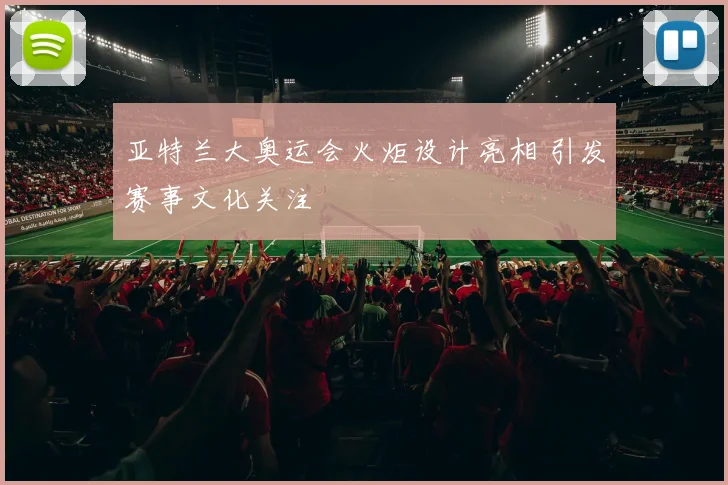 亚特兰大奥运会火炬设计亮相 引发赛事文化关注