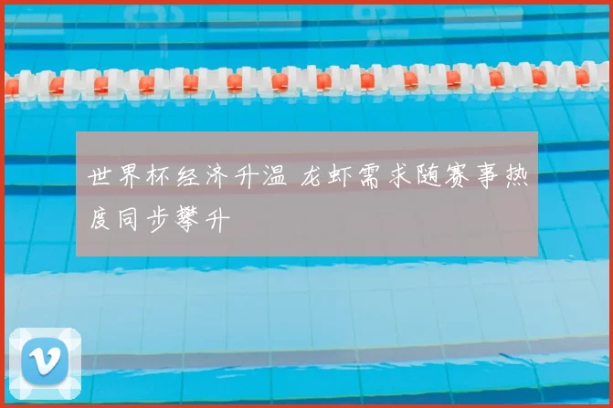世界杯经济升温 龙虾需求随赛事热度同步攀升