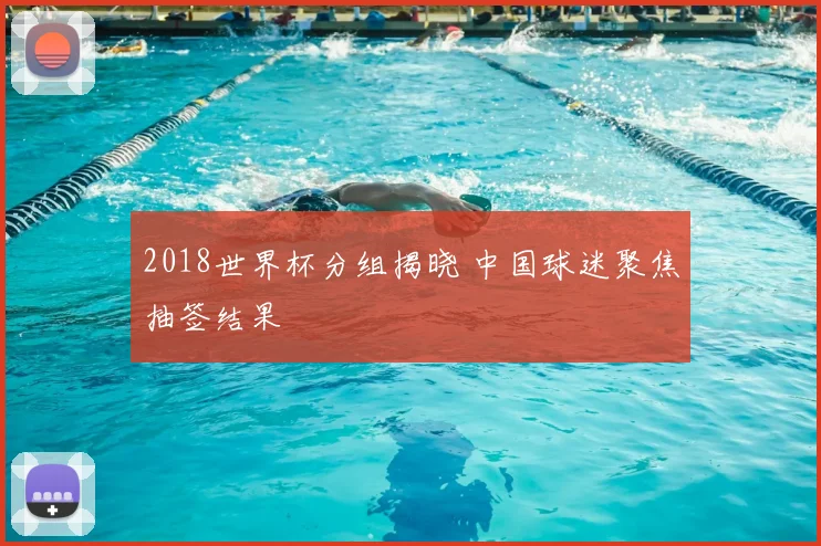 2018世界杯分组揭晓 中国球迷聚焦抽签结果