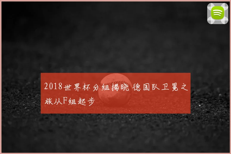 2018世界杯分组揭晓 德国队卫冕之旅从F组起步