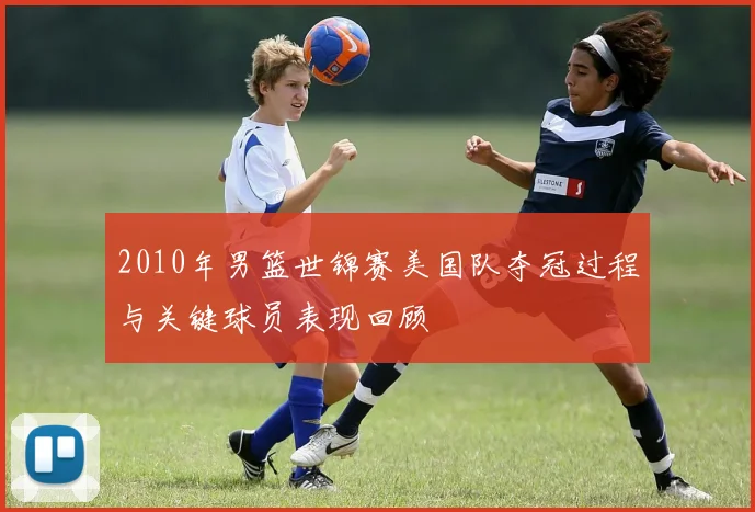 2010年男篮世锦赛美国队夺冠过程与关键球员表现回顾