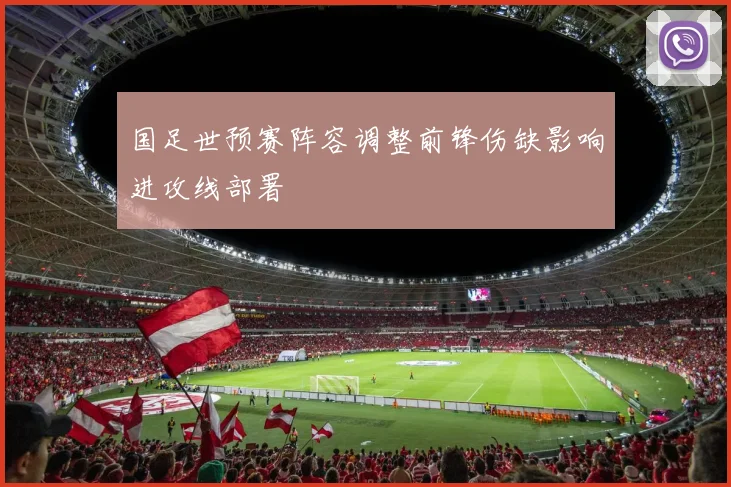 国足世预赛阵容调整前锋伤缺影响进攻线部署