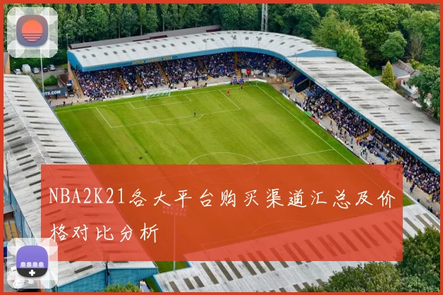 NBA2K21各大平台购买渠道汇总及价格对比分析