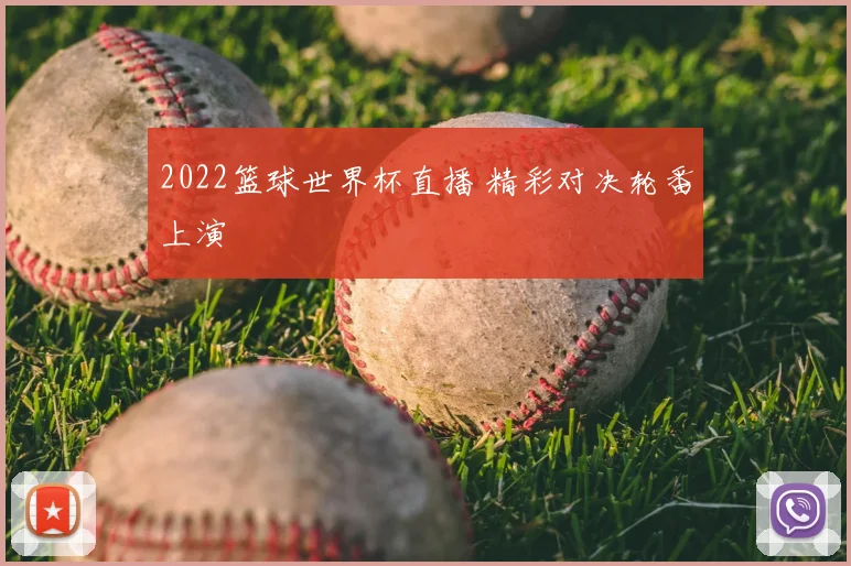 2022篮球世界杯直播 精彩对决轮番上演