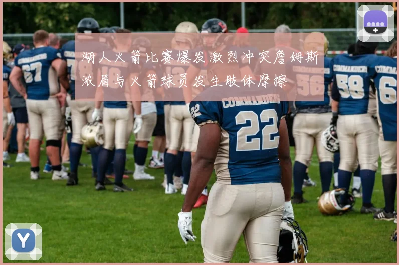 湖人火箭比赛爆发激烈冲突詹姆斯浓眉与火箭球员发生肢体摩擦