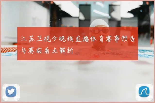 江苏卫视今晚线直播体育赛事预告与赛前看点解析