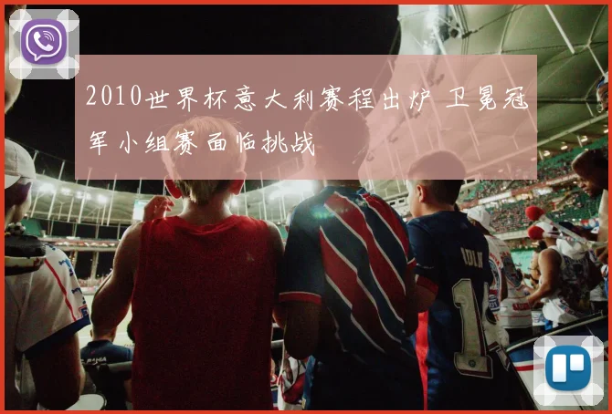 2010世界杯意大利赛程出炉 卫冕冠军小组赛面临挑战