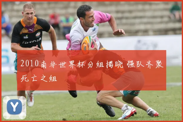 2010南非世界杯分组揭晓 强队齐聚死亡之组