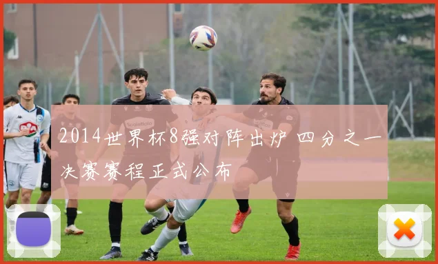 2014世界杯8强对阵出炉 四分之一决赛赛程正式公布