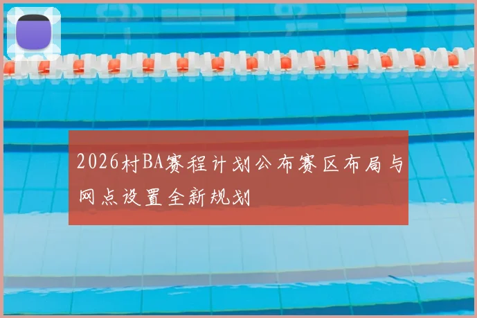 2026村BA赛程计划公布赛区布局与网点设置全新规划