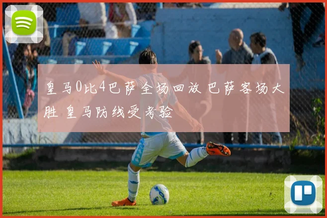 皇马0比4巴萨全场回放 巴萨客场大胜 皇马防线受考验
