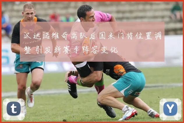 汉达诺维奇离队后国米门将位置调整 引发新赛季阵容变化