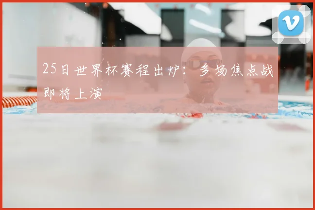 25日世界杯赛程出炉：多场焦点战即将上演