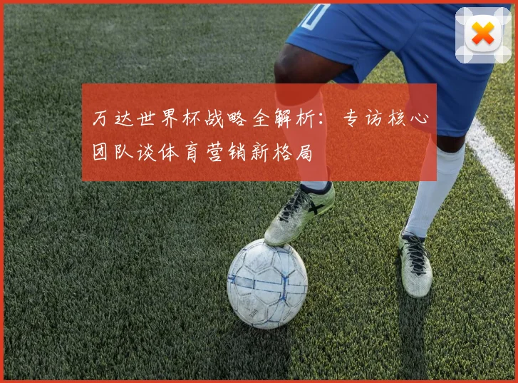 万达世界杯战略全解析：专访核心团队谈体育营销新格局
