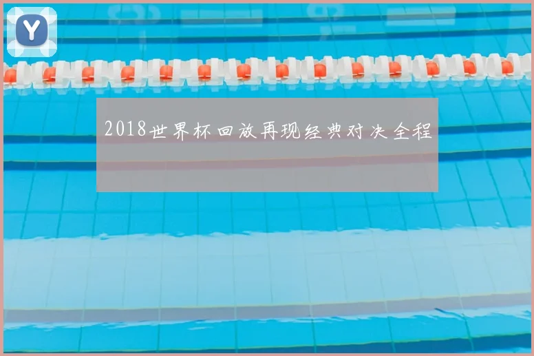 2018世界杯回放再现经典对决全程