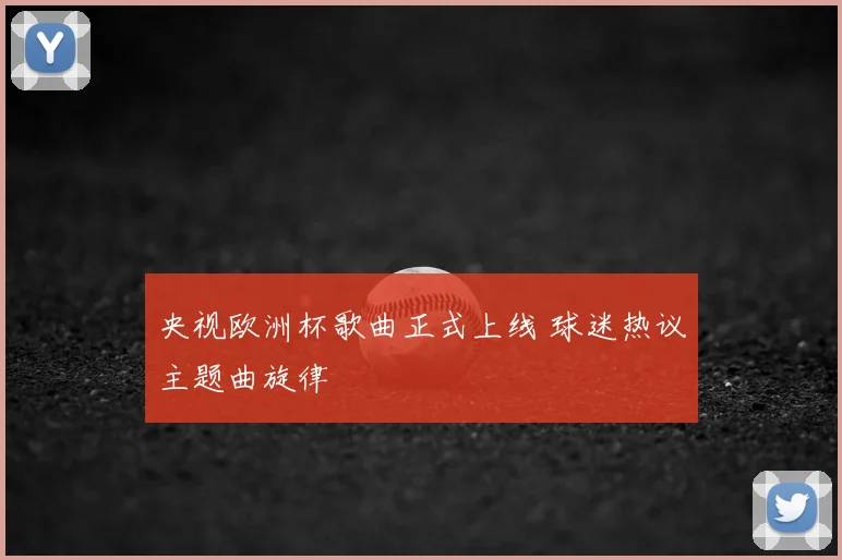央视欧洲杯歌曲正式上线 球迷热议主题曲旋律