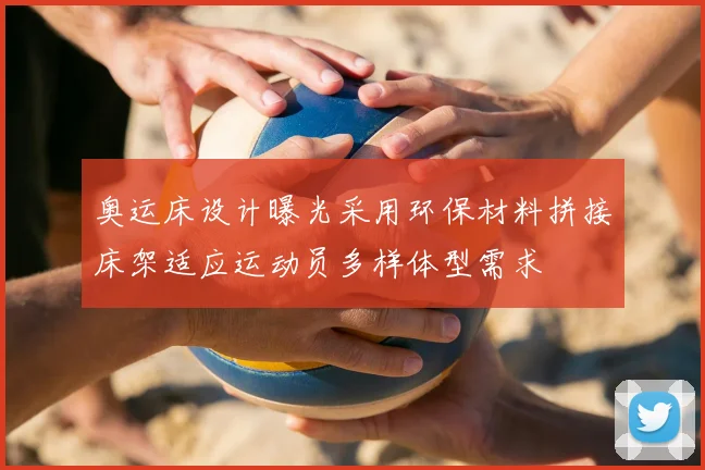 奥运床设计曝光采用环保材料拼接床架适应运动员多样体型需求