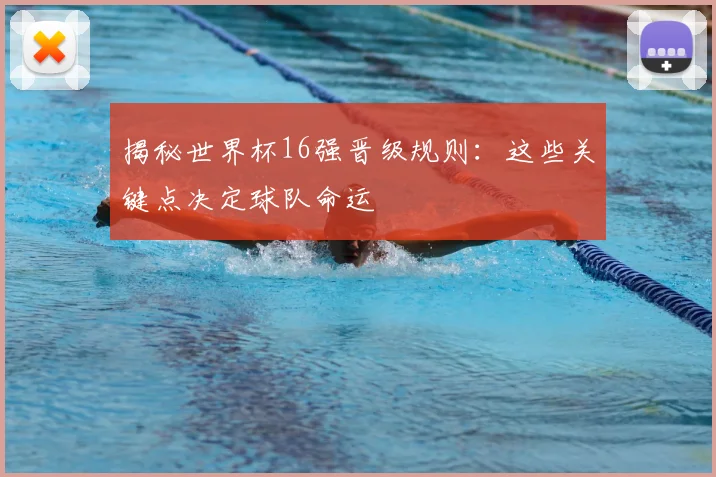揭秘世界杯16强晋级规则：这些关键点决定球队命运
