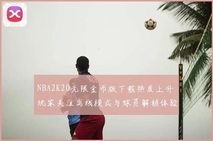 NBA2K20无限金币版下载热度上升 玩家关注离线模式与球员解锁体验