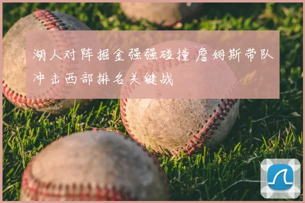 湖人对阵掘金强强碰撞 詹姆斯带队冲击西部排名关键战