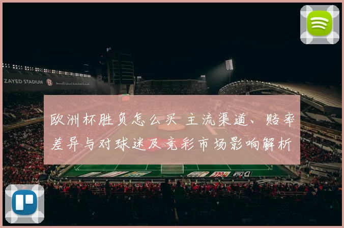 欧洲杯胜负怎么买 主流渠道、赔率差异与对球迷及竞彩市场影响解析