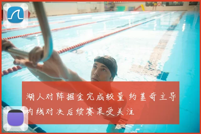 湖人对阵掘金完成较量 约基奇主导内线对决后续赛果受关注