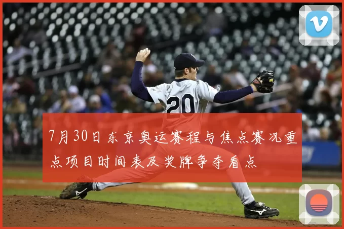 7月30日东京奥运赛程与焦点赛况重点项目时间表及奖牌争夺看点