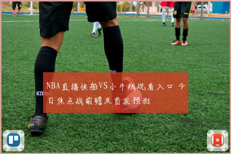 NBA直播快船VS小牛线观看入口 今日焦点战前瞻及首发预测