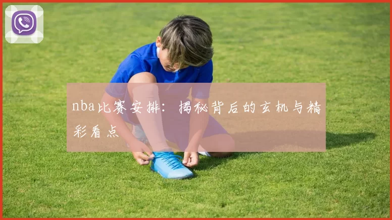 nba比赛安排：揭秘背后的玄机与精彩看点