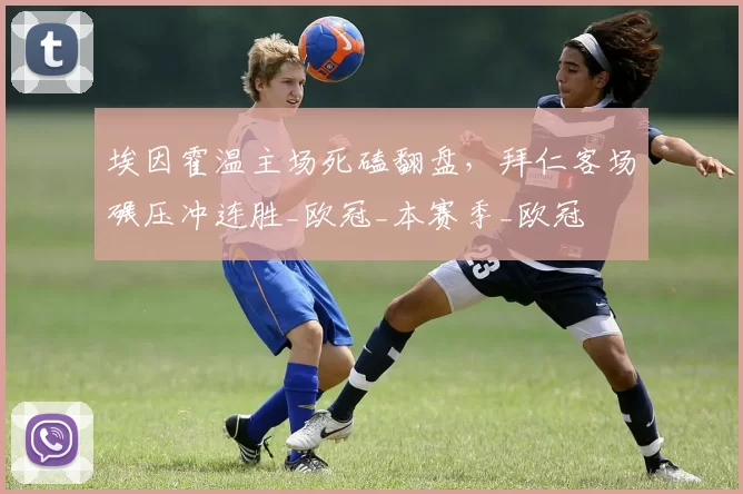 埃因霍温主场死磕翻盘，拜仁客场碾压冲连胜_欧冠_本赛季_欧冠