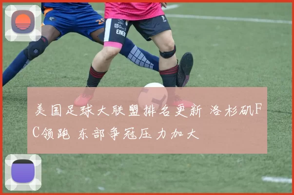 美国足球大联盟排名更新 洛杉矶FC领跑 东部争冠压力加大