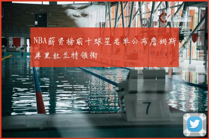 NBA薪资榜前十球星名单公布詹姆斯库里杜兰特领衔