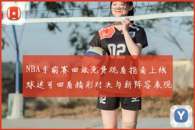 NBA季前赛回放免费观看指南上线 球迷可回看精彩对决与新阵容表现