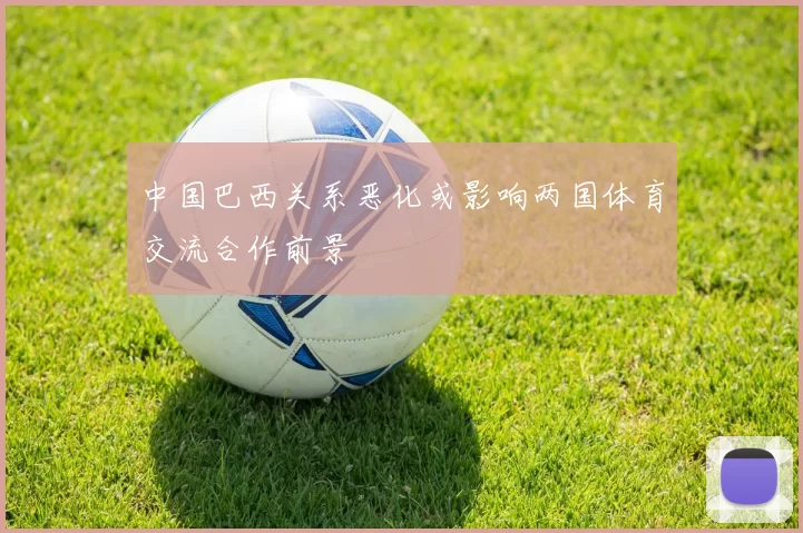 中国巴西关系恶化或影响两国体育交流合作前景
