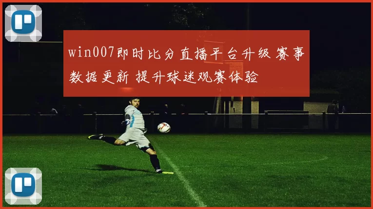 win007即时比分直播平台升级 赛事数据更新 提升球迷观赛体验