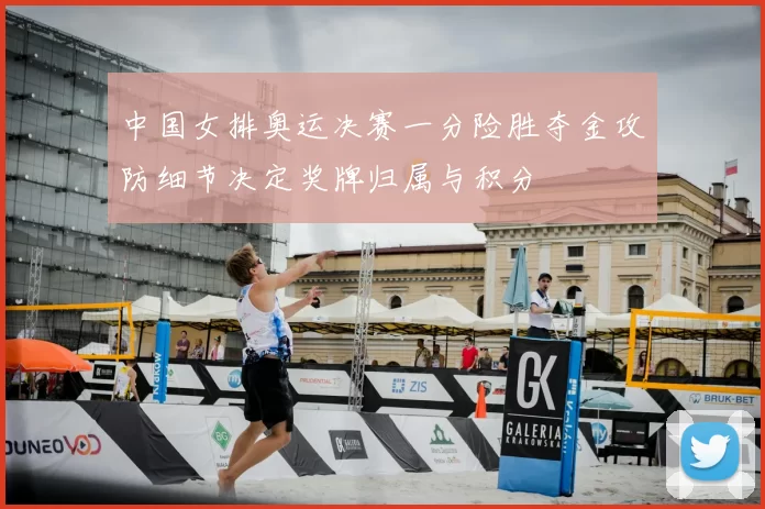 中国女排奥运决赛一分险胜夺金攻防细节决定奖牌归属与积分