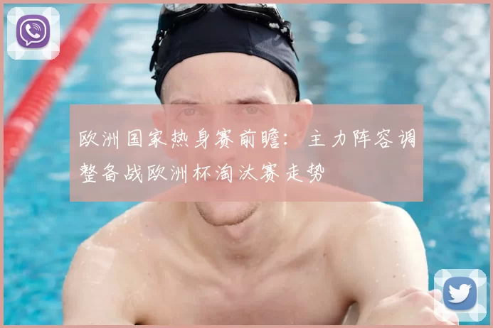 欧洲国家热身赛前瞻：主力阵容调整备战欧洲杯淘汰赛走势