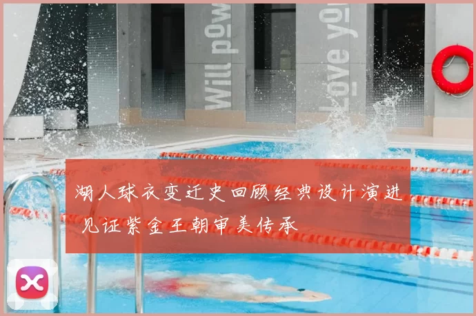 湖人球衣变迁史回顾经典设计演进 见证紫金王朝审美传承