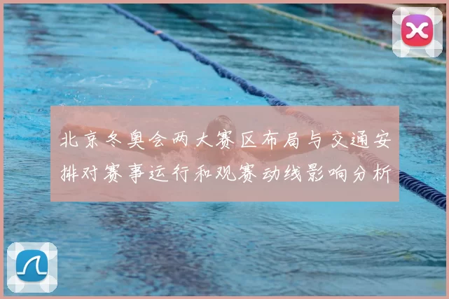 北京冬奥会两大赛区布局与交通安排对赛事运行和观赛动线影响分析