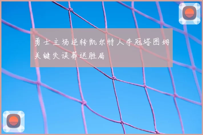 勇士主场逆转凯尔特人夺冠塔图姆关键失误葬送胜局