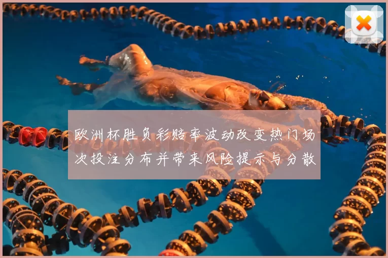 欧洲杯胜负彩赔率波动改变热门场次投注分布并带来风险提示与分散建议