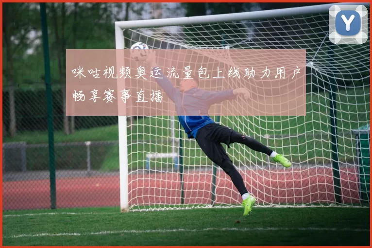 咪咕视频奥运流量包上线助力用户畅享赛事直播