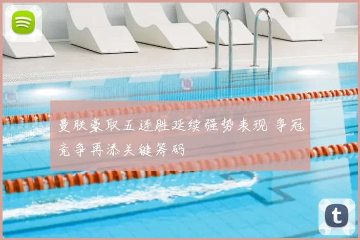 曼联豪取五连胜延续强势表现 争冠竞争再添关键筹码