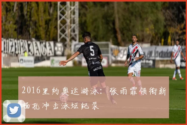 2016里约奥运游泳：张雨霏领衔新面孔冲击泳坛纪录