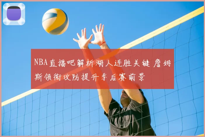 NBA直播吧解析湖人连胜关键 詹姆斯领衔攻防提升季后赛前景